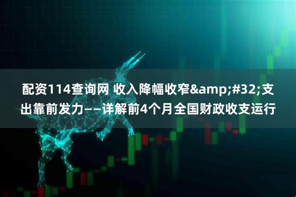 配资114查询网 收入降幅收窄&#32;支出靠前发力——详解前4个月全国财政收支运行
