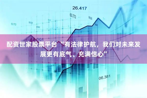 配资世家股票平台 “有法律护航，我们对未来发展更有底气、充满信心”