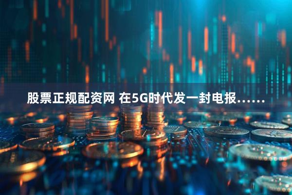 股票正规配资网 在5G时代发一封电报……