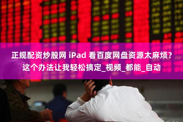 正规配资炒股网 iPad 看百度网盘资源太麻烦？这个办法让我轻松搞定_视频_都能_自动
