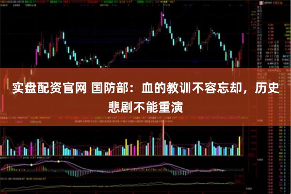 实盘配资官网 国防部：血的教训不容忘却，历史悲剧不能重演