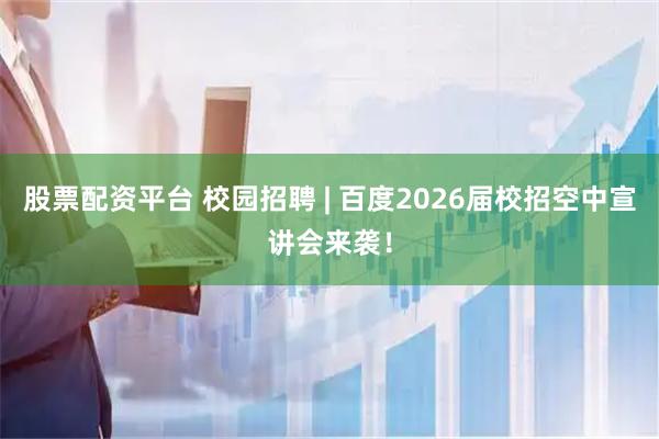 股票配资平台 校园招聘 | 百度2026届校招空中宣讲会来袭！